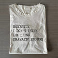 Honestly, I Don_t Think I_m Being Dramatic Enough T-shirt