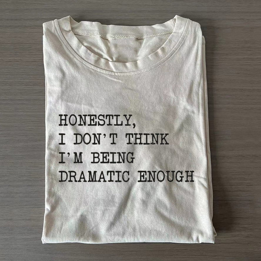 Honestly, I Don_t Think I_m Being Dramatic Enough T-shirt