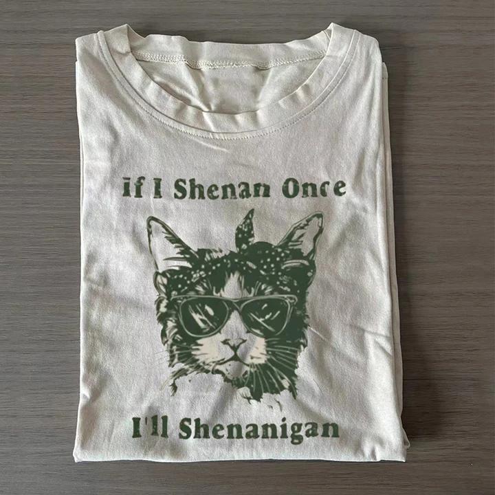 If I Shenan Once I'll Shenanigan T-shirt