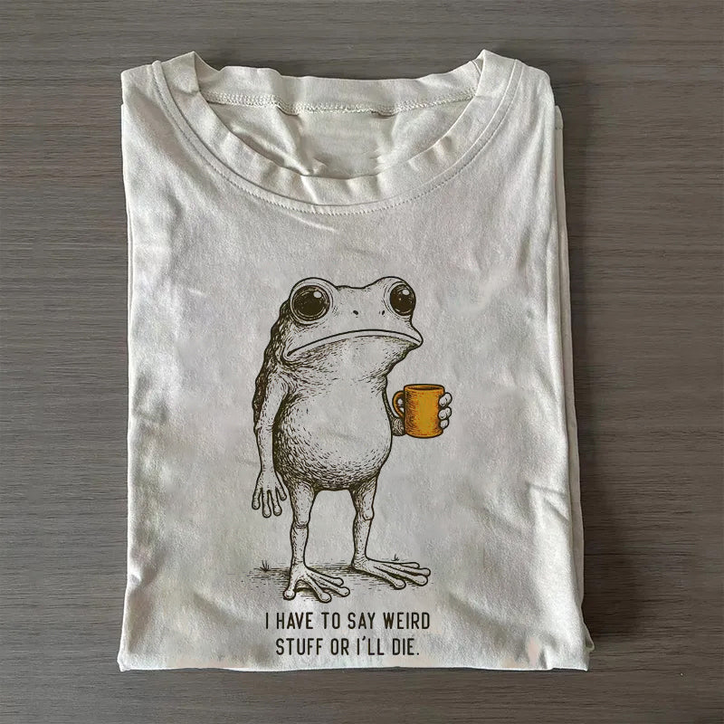 I Have to Say Weird Stuff Or I'll Die T-shirt
