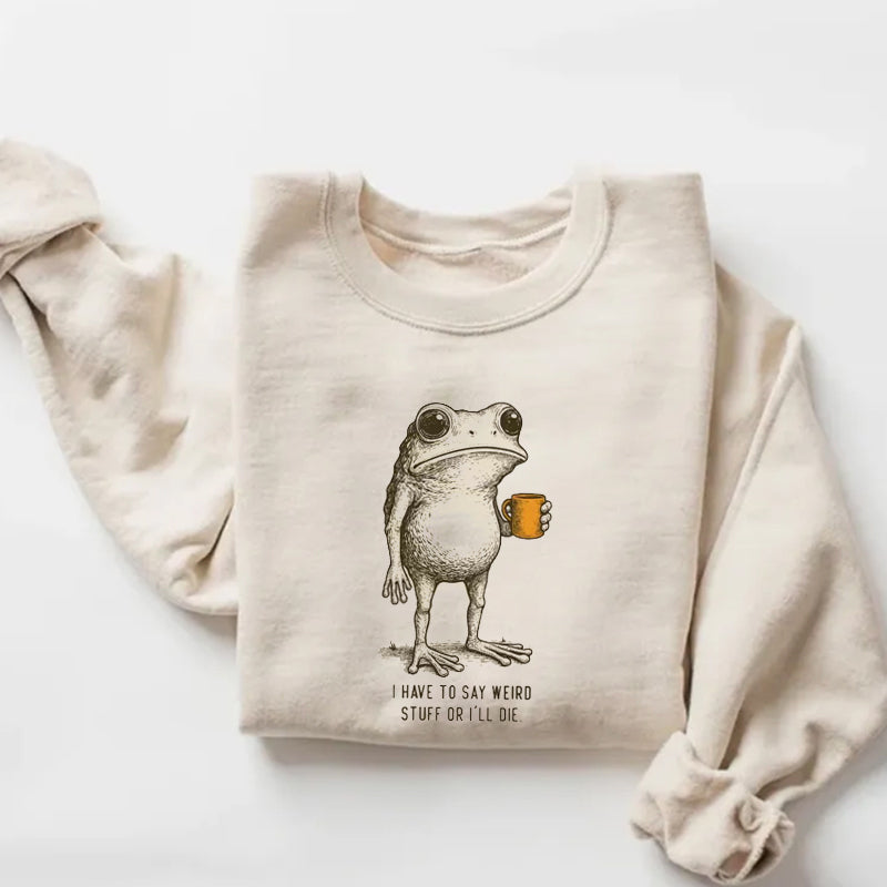 I Have to Say Weird Stuff Or I'll Die Sweatshirt