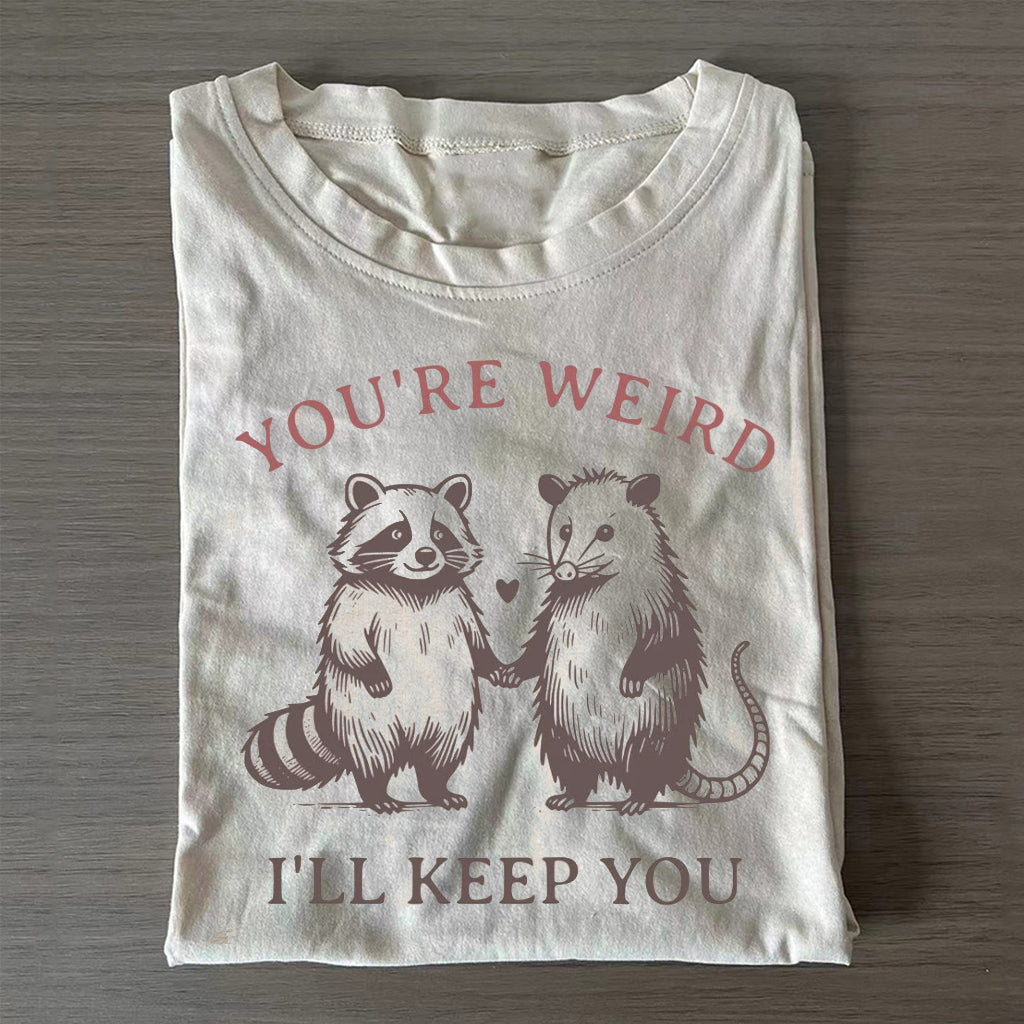 You're Weird I'll Keep You T-shirt